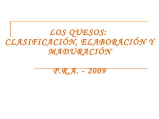 LOS QUESOS:  CLASIFICACIÓN, ELABORACIÓN Y MADURACIÓN P.R.A. - 2009 