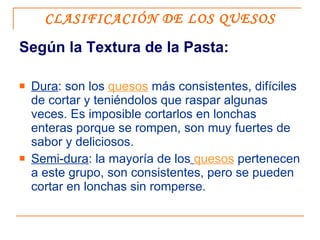 CLASIFICACIÓN DE LOS QUESOS <ul><li>Según la Textura de la Pasta: </li></ul><ul><li>Dura : son los  quesos  más consistent...