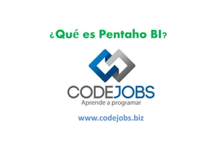 ¿Qué es Pentaho BI? 
www.codejobs.biz 
 