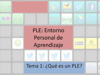 PLE: Entorno
Personal de
Aprendizaje
Tema 1: ¿Qué es un PLE?
 