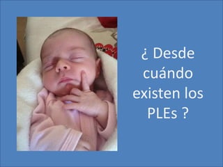 ¿ Desde
cuándo
existen los
PLEs ?
 