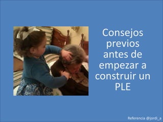 Consejos
previos
antes de
empezar a
construir un
PLE
Referencia @jordi_a
 