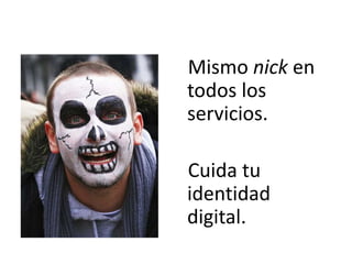 Mismo nick en
todos los
servicios.
Cuida tu
identidad
digital.
 