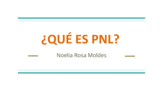 ¿QUÉ ES PNL?
Noelia Rosa Moldes
 