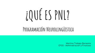 ¿QUÉ ES PNL?
Programación Neurolingüistica
Martina Trebejo Bonsoms
CFGS - Administración y Finanzas
 