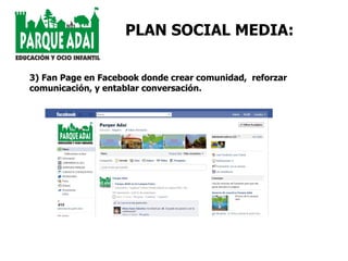3) Fan Page en Facebook donde crear comunidad,  reforzar comunicación, y entablar conversación.  PLAN SOCIAL MEDIA: 