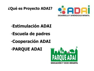 ¿Qué es Proyecto ADAI? Estimulación ADAI Escuela de padres  Cooperación ADAI PARQUE ADAI  