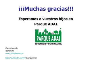 ¡¡¡Muchas gracias!!! Esperamos a vuestros hijos en  Parque ADAI. Chema Lamirán @chemalp www.chemalamiran.es http :// es.linkedin.com /in/ chemalamiran   