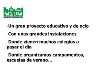 Un gran proyecto educativo y de ocio Con unas grandes instalaciones Donde vienen muchos colegios a pasar el día Donde organizamos campamentos, escuelas de verano… 