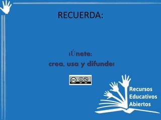RECUERDA:

¡Únete:
crea, usa y difunde!

 