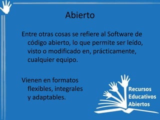 Abierto
Entre otras cosas se refiere al Software de
código abierto, lo que permite ser leído,
visto o modificado en, prácticamente,
cualquier equipo.

Vienen en formatos
flexibles, integrales
y adaptables.

 