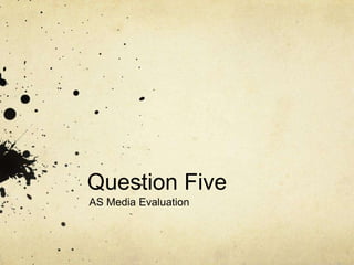 Question Five
AS Media Evaluation
 