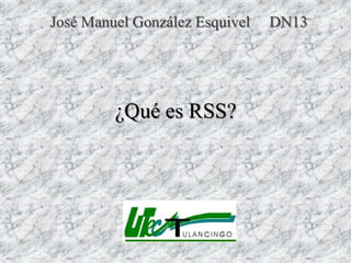 José Manuel González Esquivel   DN13




         ¿Qué es RSS?
 