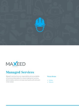 Managed Services
Maxeed’s services focus on responsibility and accountability
of functional deliverables for network deployment services,
which enables clients to increase touch points with end users
in the market.
Focus Areas
• Utilities
• Telecom
 