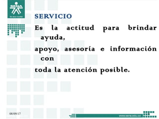 SERVICIO
Es la actitud para brindar
ayuda,
apoyo, asesoría e información
con
toda la atención posible.
08/09/17 5
 