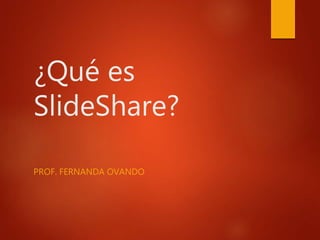 ¿Qué es
SlideShare?
PROF. FERNANDA OVANDO
 