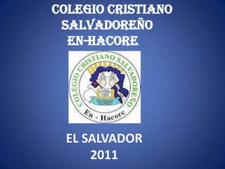    COLEGIO CRISTIANO SALVADOREÑO      EN-HACORE EL SALVADOR……         2011…… 