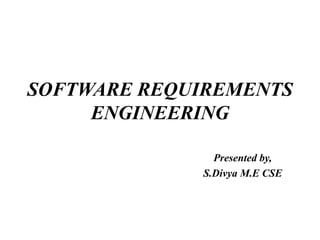 SOFTWARE REQUIREMENTS
ENGINEERING
Presented by,
S.Divya M.E CSE
 