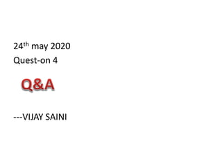 24th may 2020
Quest-on 4
---VIJAY SAINI
 