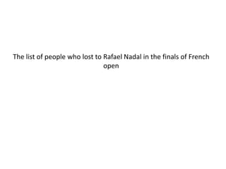 The list of people who lost to Rafael Nadal in the finals of French
open
 