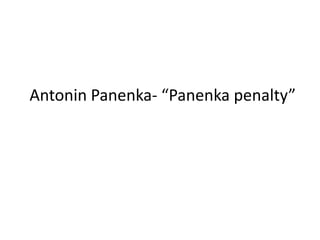 Antonin Panenka- “Panenka penalty”
 
