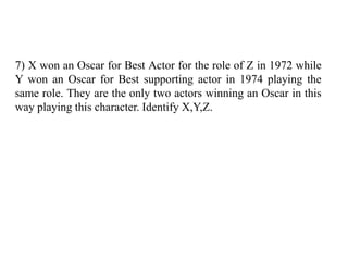 7) X won an Oscar for Best Actor for the role of Z in 1972 while
Y won an Oscar for Best supporting actor in 1974 playing the
same role. They are the only two actors winning an Oscar in this
way playing this character. Identify X,Y,Z.
 