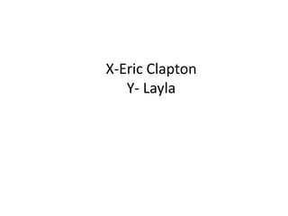 X-Eric Clapton
Y- Layla
 