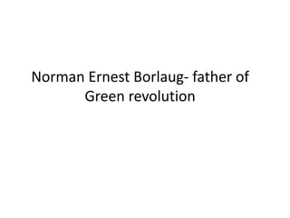 Norman Ernest Borlaug- father of
Green revolution
 