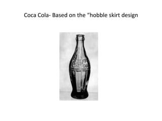 Coca Cola- Based on the “hobble skirt design
 