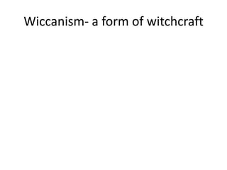 Wiccanism- a form of witchcraft
 