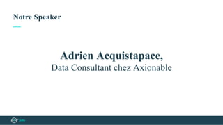 Notre Speaker
—
Adrien Acquistapace,
Data Consultant chez Axionable
 