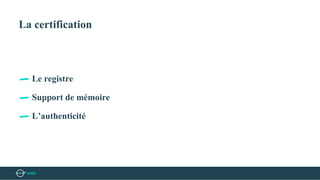 La certification
Le registre
Support de mémoire
L’authenticité
 