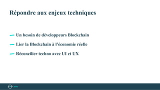Répondre aux enjeux techniques
Un besoin de développeurs Blockchain
Lier la Blockchain à l’économie réelle
Réconcilier techno avec UI et UX
 
