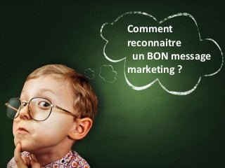 Comment 
reconnaitre 
un BON message 
marketing ? 
 