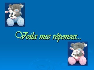 Voila mes réponses… 