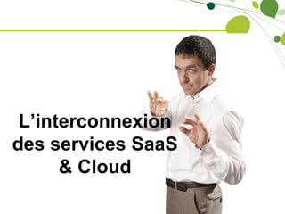L’interconnexion
des services SaaS
      & Cloud
 
