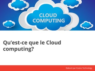 Qu’est-ce que le Cloud 
computing? 
Elaboré par Kratos Technology 
 