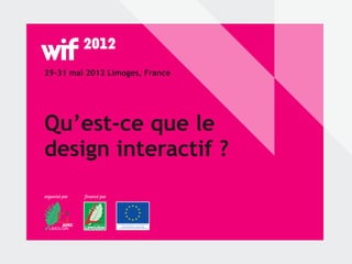 29-31 mai 2012 Limoges, France




Qu’est-ce que le
design interactif ?
organisé par   financé par
 