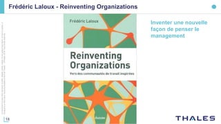 18
Cedocumentnepeutêtrereproduit,modifié,adapté,publié,traduit,d'unequelconquefaçon,entoutoupartie,ni
divulguéàuntierssansl'accordpréalableetécritdeThales-©Thales2016TousDroitsréservés.
Frédéric Laloux - Reinventing Organizations
Inventer une nouvelle
façon de penser le
management
 