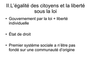 II.L’égalité des citoyens et la liberté sous la loi Gouvernement par la loi + liberté individuelle État de droit Premier système sociale a n’être pas fondé sur une communauté d’origine 