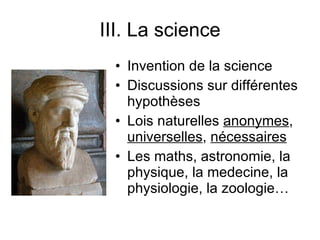 III. La science Invention de la science Discussions sur différentes hypothèses Lois naturelles  anonymes ,  universelles ,  nécessaires Les maths, astronomie, la physique, la medecine, la physiologie, la zoologie…  