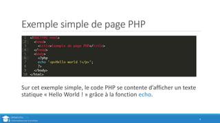Exemple simple de page PHP
Sur cet exemple simple, le code PHP se contente d’afficher un texte
statique « Hello World ! » grâce à la fonction echo.
4
 