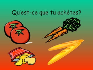 Qu’est-ce que tu achètes? 