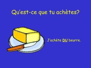 Qu’est-ce que tu achètes? J’achète  DU  beurre. 