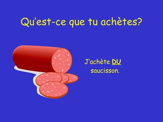 Qu’est-ce que tu achètes? J’achète  DU  saucisson. 