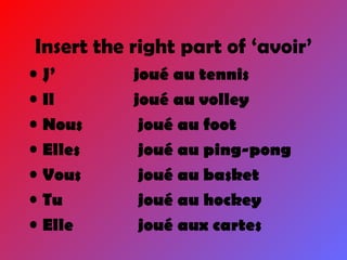 Insert the right part of ‘avoir’ J’ joué au tennis Il   joué au volley Nous  joué au foot Elles  joué au ping-pong Vous  joué au basket Tu  joué au hockey Elle  joué aux cartes 