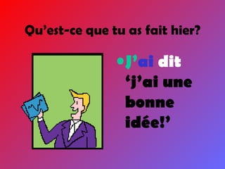 Qu’est-ce que tu as fait hier? J’ ai  dit  ‘j’ai une bonne idée!’ 