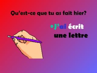 Qu’est-ce que tu as fait hier? J’ ai  écrit  une lettre 