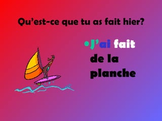 Qu’est-ce que tu as fait hier? J’ ai  fait  de la planche 