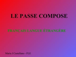 LE PASSE COMPOSE FRANÇAIS LANGUE ÉTRANGÈRE   Maria J Castellano - FLE 